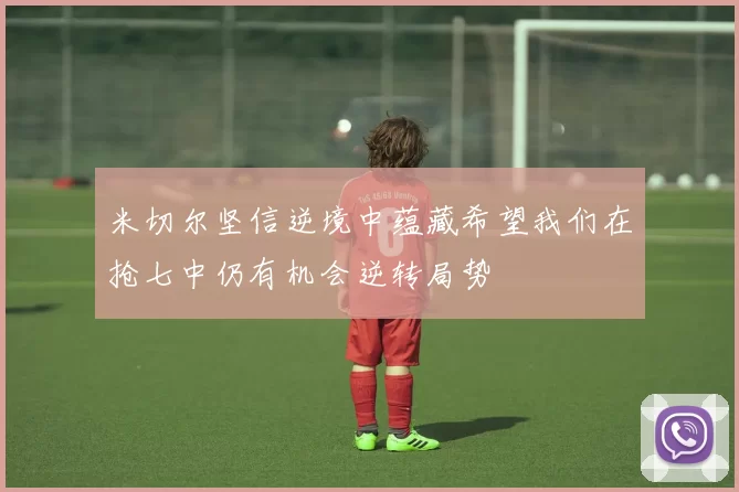 米切尔坚信逆境中蕴藏希望我们在抢七中仍有机会逆转局势