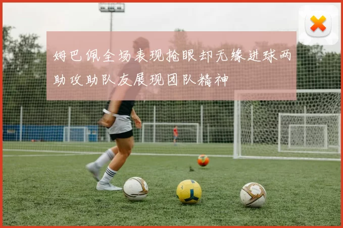 姆巴佩全场表现抢眼却无缘进球两助攻助队友展现团队精神