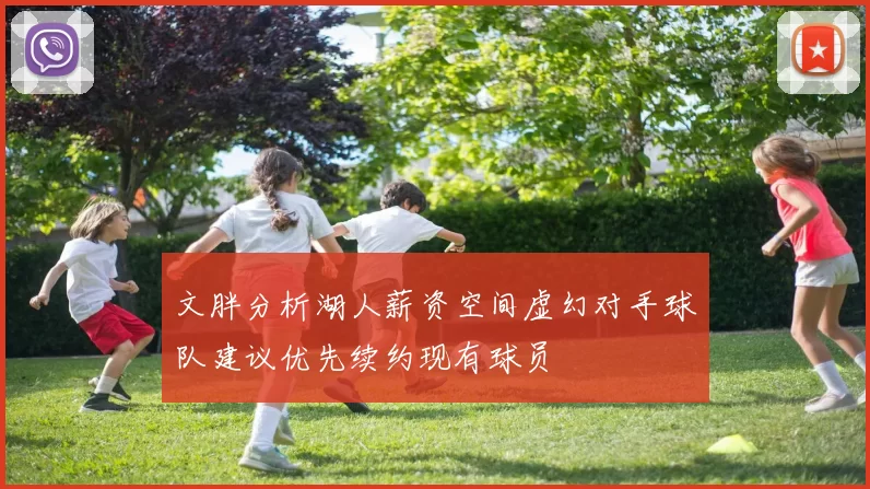 文胖分析湖人薪资空间虚幻对手球队建议优先续约现有球员