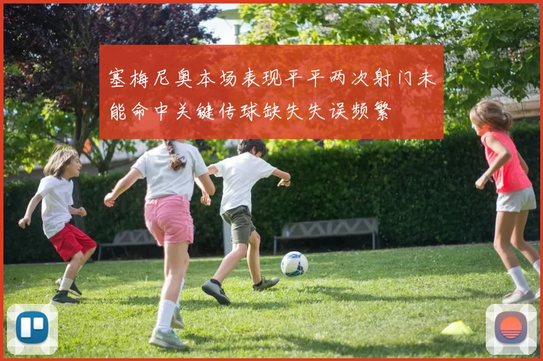 塞梅尼奥本场表现平平两次射门未能命中关键传球缺失失误频繁