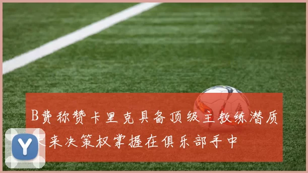 B费称赞卡里克具备顶级主教练潜质未来决策权掌握在俱乐部手中