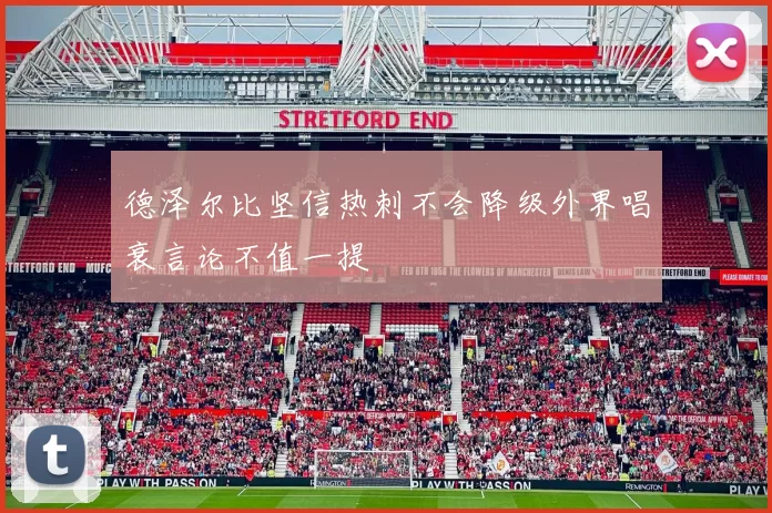 德泽尔比坚信热刺不会降级外界唱衰言论不值一提