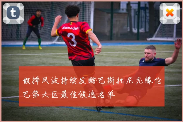 假摔风波持续发酵巴斯托尼无缘伦巴第大区最佳候选名单