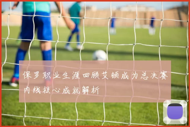 保罗职业生涯回顾艾顿成为总决赛内线核心成就解析