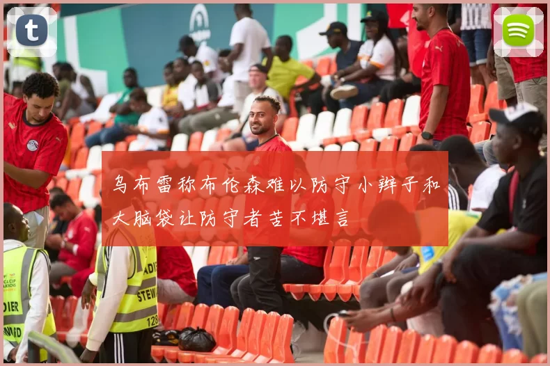 乌布雷称布伦森难以防守小辫子和大脑袋让防守者苦不堪言